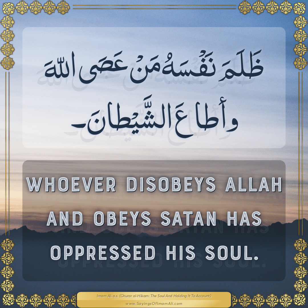 Whoever disobeys Allah and obeys Satan has oppressed his soul.